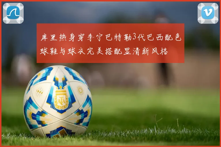 库里热身穿李宁巴特勒3代巴西配色球鞋与球衣完美搭配显清新风格