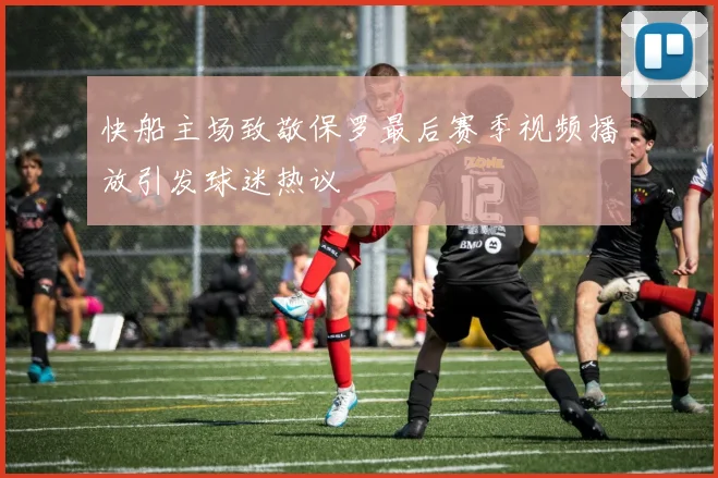 快船主场致敬保罗最后赛季视频播放引发球迷热议