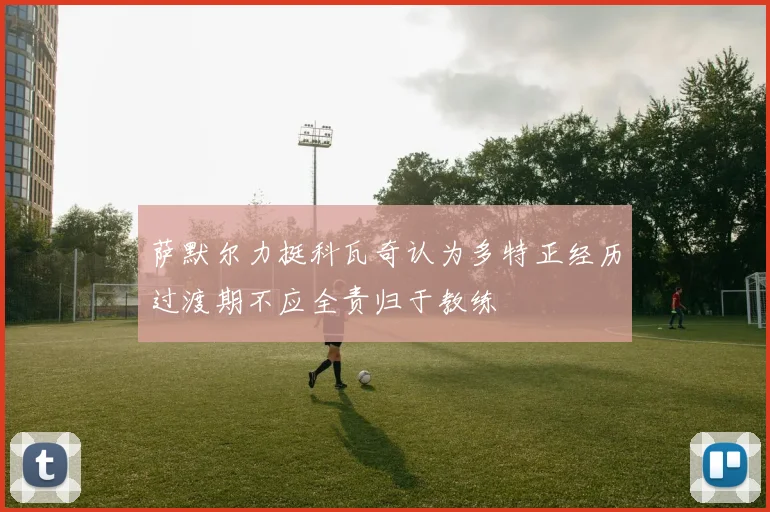 萨默尔力挺科瓦奇认为多特正经历过渡期不应全责归于教练