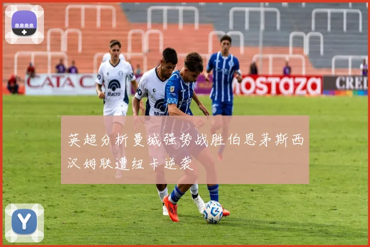 英超分析曼城强势战胜伯恩茅斯西汉姆联遭纽卡逆袭