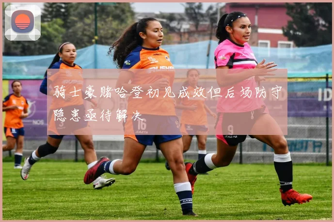 骑士豪赌哈登初见成效但后场防守隐患亟待解决