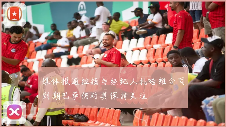 媒体报道拉扬与经纪人扎哈维合同到期巴萨仍对其保持关注