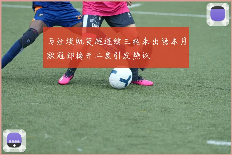 马杜埃凯英超连续三轮未出场本月欧冠却梅开二度引发热议