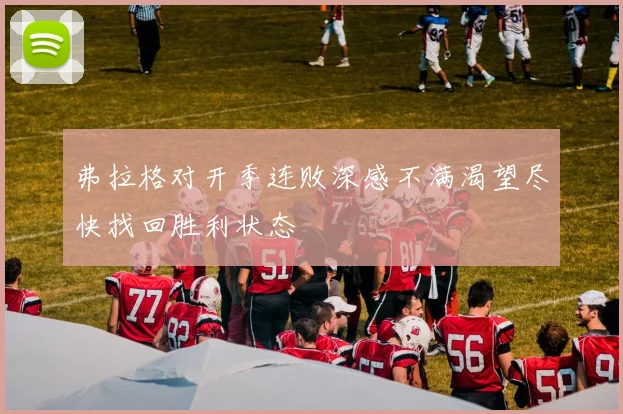 弗拉格对开季连败深感不满渴望尽快找回胜利状态