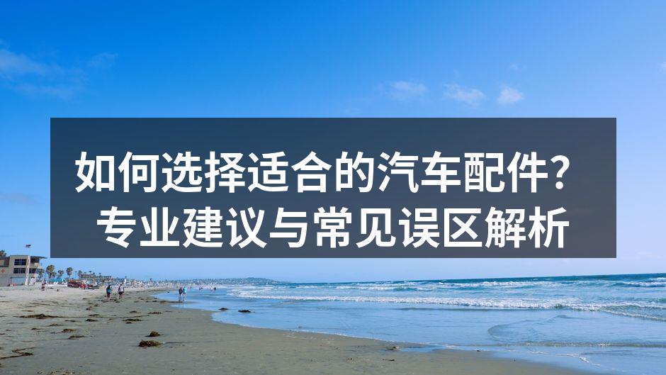 选择高质量汽车配件是保障安全的前提